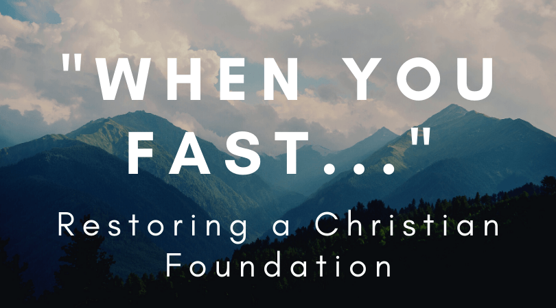 “When You Fast…”- Restoring the Christian Foundation