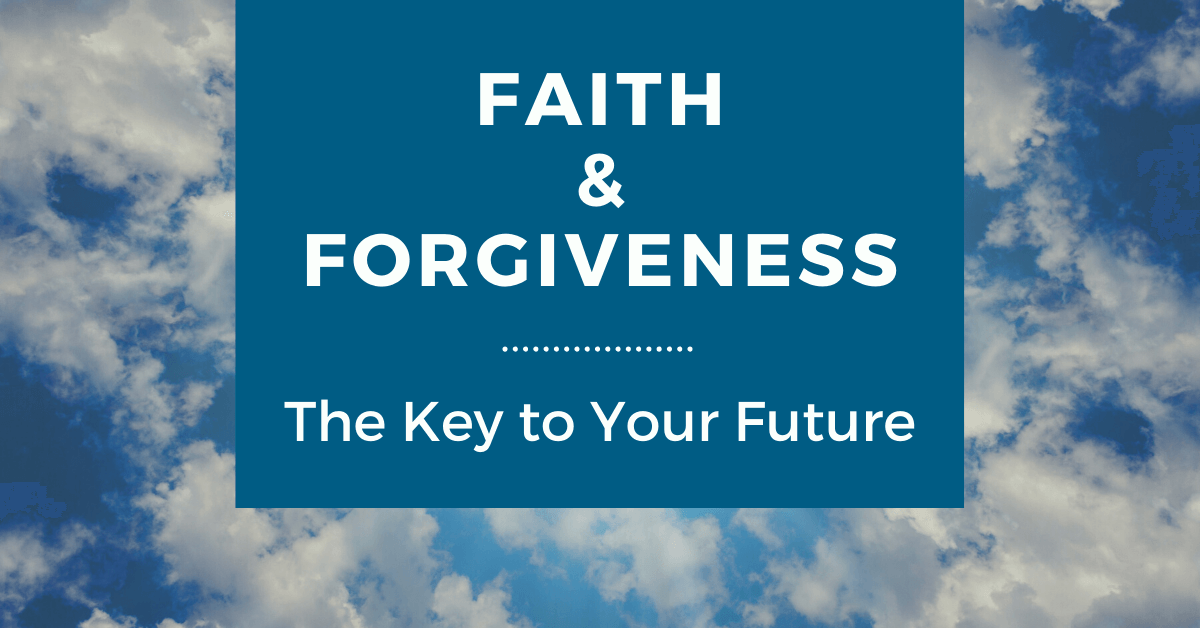 Faith & Forgiveness – The Key to Your Future