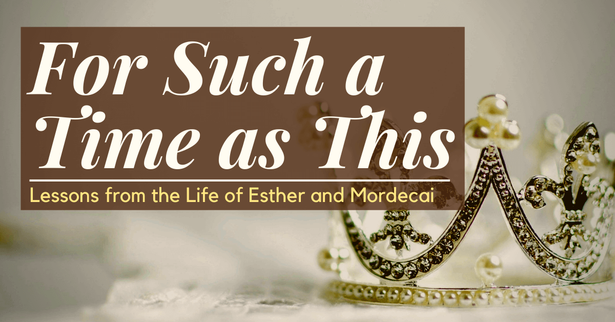 For Such a Time as This – Lessons from the Life of Esther and Mordecai